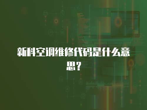 新科空調(diào)維修代碼是什么意思？