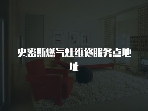史密斯燃氣灶維修服務點地址