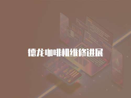 德龍咖啡機維修進展