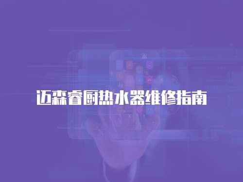 邁森睿廚熱水器維修指南
