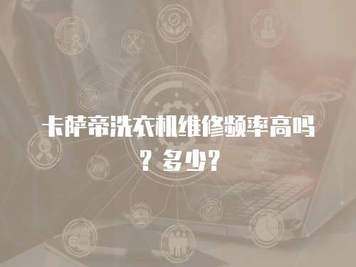 卡薩帝洗衣機維修頻率高嗎？多少？