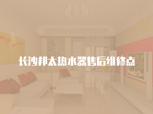 長(zhǎng)沙邦太熱水器售后維修點(diǎn)