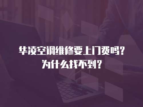 華凌空調維修要上門費嗎？為什么找不到？