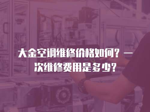 大金空調維修價格如何？一次維修費用是多少？