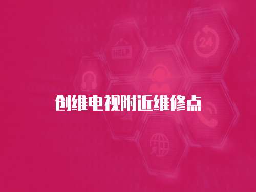 創(chuàng)維電視附近維修點(diǎn)