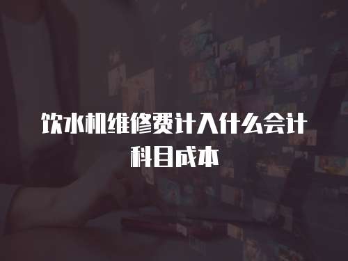 飲水機維修費計入什么會計科目成本