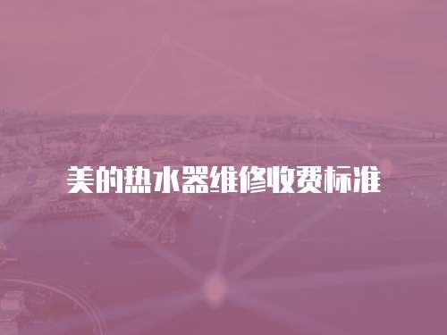 美的熱水器維修收費(fèi)標(biāo)準(zhǔn)