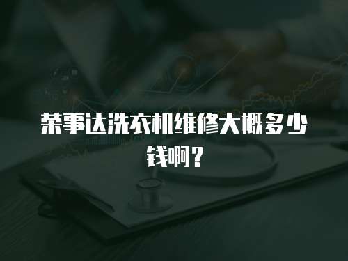 榮事達洗衣機維修大概多少錢啊？
