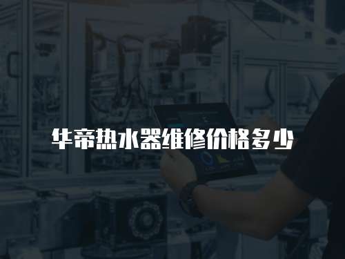 華帝熱水器維修價格多少