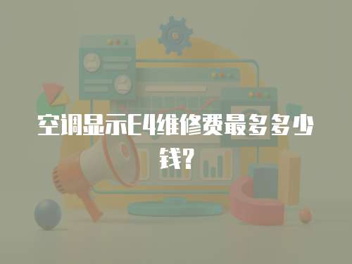 空調(diào)顯示E4維修費(fèi)最多多少錢？