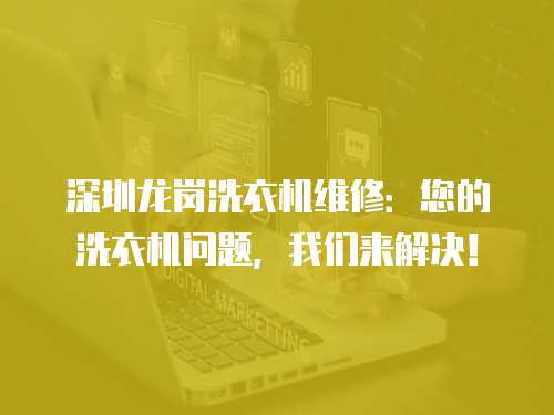 深圳龍崗洗衣機維修：您的洗衣機問題，我們來解決！