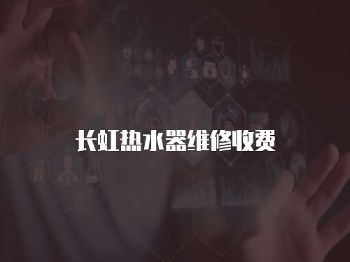 長虹熱水器維修收費