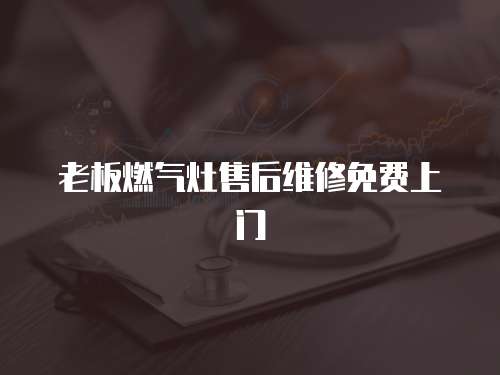 老板燃?xì)庠钍酆缶S修免費上門