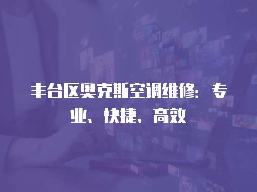 豐臺區奧克斯空調維修：專業、快捷、高效