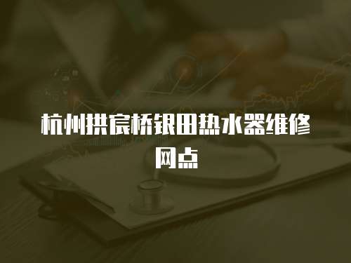 杭州拱宸橋銀田熱水器維修網(wǎng)點(diǎn)