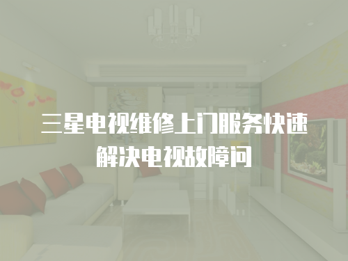 三星電視維修上門服務(wù)快速解決電視故障問