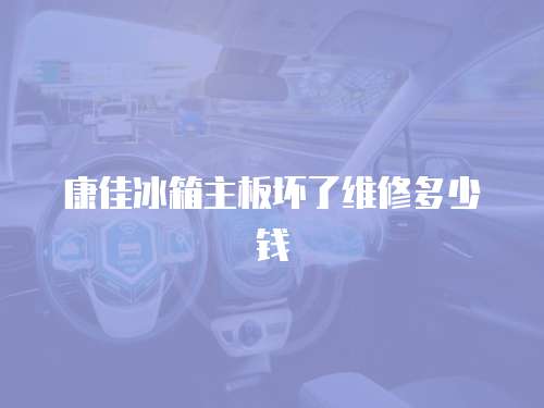 康佳冰箱主板壞了維修多少錢