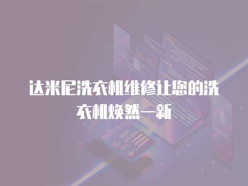 達(dá)米尼洗衣機(jī)維修讓您的洗衣機(jī)煥然一新