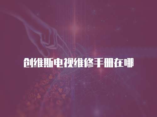 創(chuàng)維斯電視維修手冊(cè)在哪