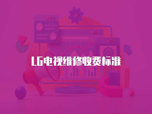 LG電視維修收費標準