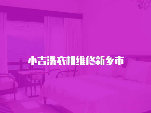 小吉洗衣機維修新鄉(xiāng)市
