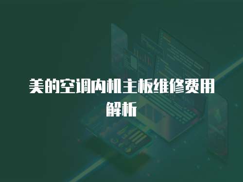美的空調(diào)內(nèi)機(jī)主板維修費(fèi)用解析