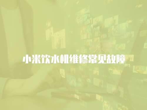 小米飲水機維修常見故障