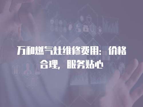 萬和燃氣灶維修費用：價格合理，服務貼心