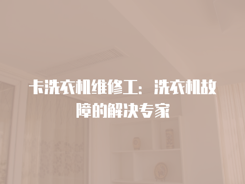 卡洗衣機(jī)維修工：洗衣機(jī)故障的解決專家