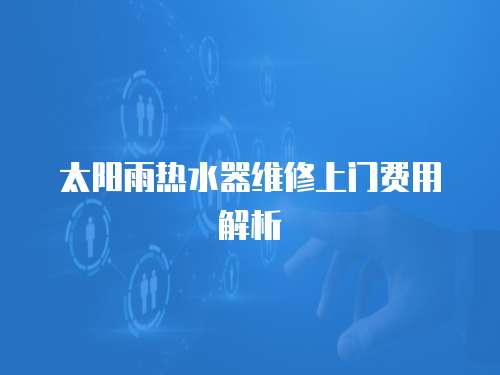 太陽雨熱水器維修上門費用解析