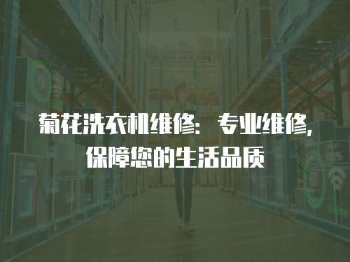 菊花洗衣機(jī)維修：專業(yè)維修，保障您的生活品質(zhì)