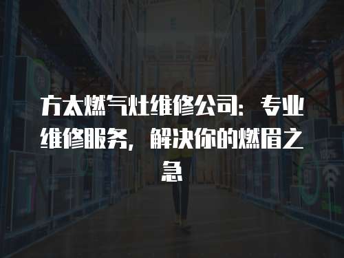 方太燃氣灶維修公司：專業維修服務，解決你的燃眉之急