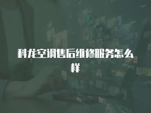 科龍空調售后維修服務怎么樣