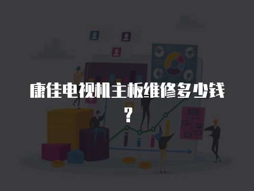康佳電視機主板維修多少錢？