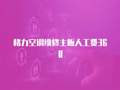 格力空調(diào)維修主板人工費(fèi)360