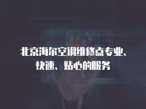 北京海爾空調維修點專業、快速、貼心的服務