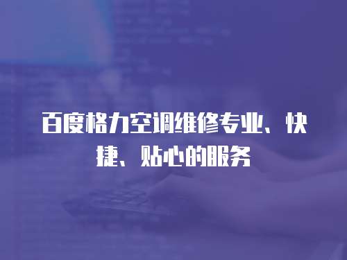 百度格力空調維修專業、快捷、貼心的服務
