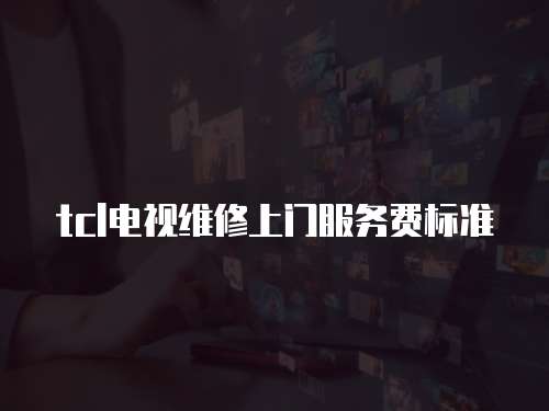tcl電視維修上門服務費標準