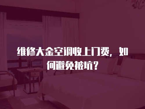 維修大金空調收上門費，如何避免被坑？