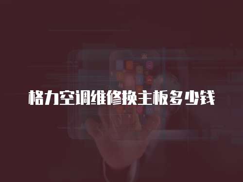 格力空調維修換主板多少錢