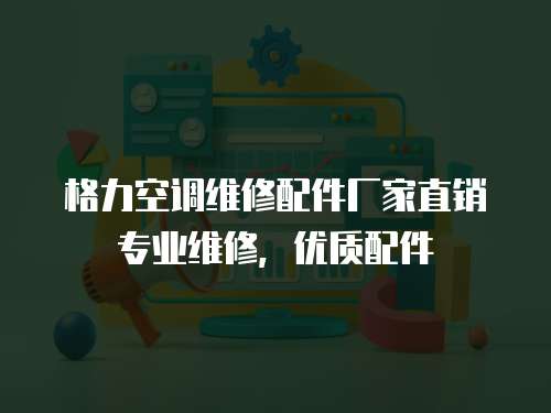 格力空調維修配件廠家直銷專業維修，優質配件