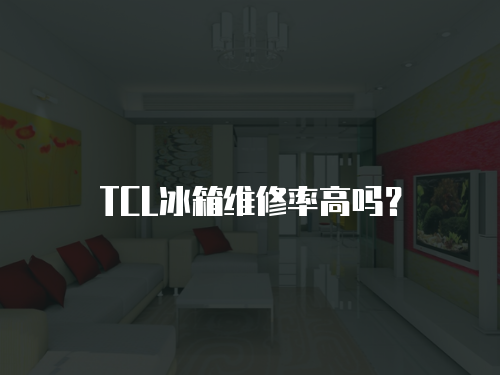 TCL冰箱維修率高嗎？