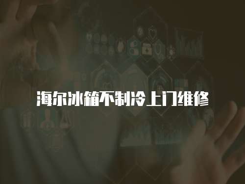 海爾冰箱不制冷上門維修