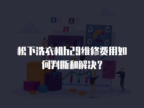 松下洗衣機h29維修費用如何判斷和解決？