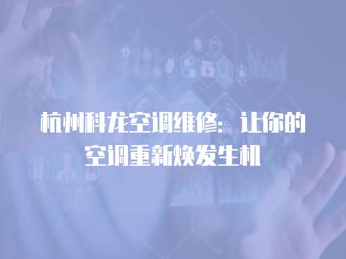杭州科龍空調(diào)維修：讓你的空調(diào)重新煥發(fā)生機(jī)