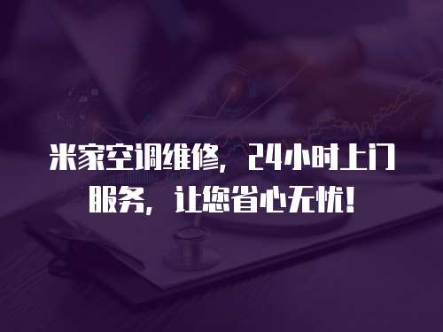 米家空調維修，24小時上門服務，讓您省心無憂！