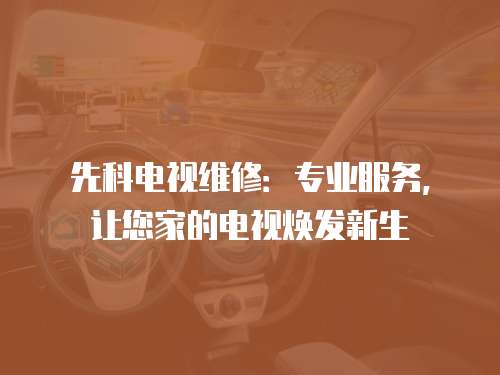 先科電視維修：專業服務，讓您家的電視煥發新生