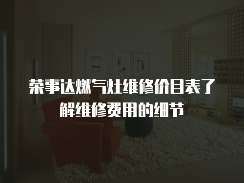榮事達燃氣灶維修價目表了解維修費用的細節