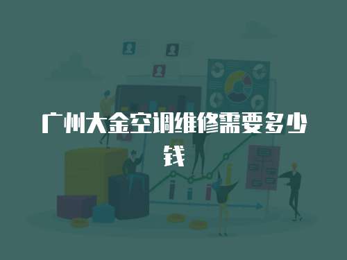 廣州大金空調(diào)維修需要多少錢(qián)