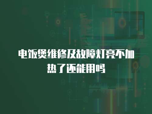 電飯煲維修及故障燈亮不加熱了還能用嗎